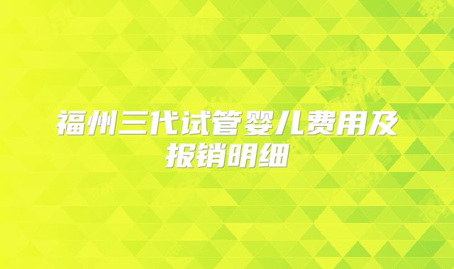 福州三代试管婴儿费用及报销明细