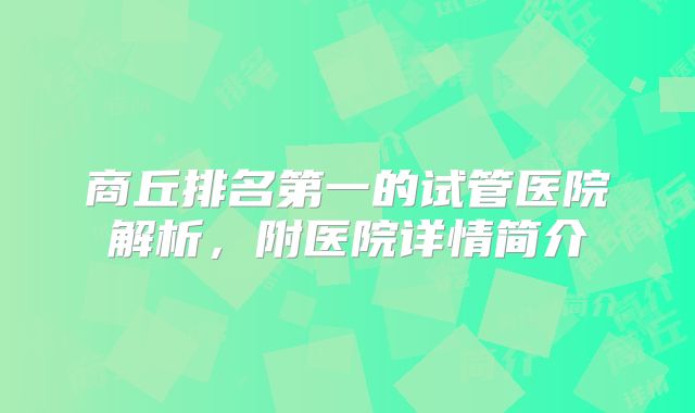 商丘排名第一的试管医院解析，附医院详情简介