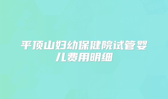 平顶山妇幼保健院试管婴儿费用明细