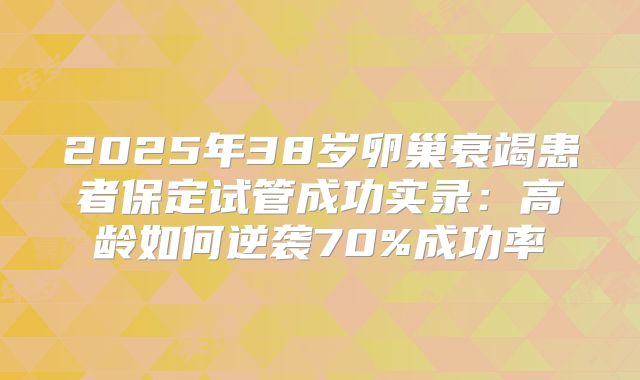 2025年38岁卵巢衰竭患者保定试管成功实录：高龄如何逆袭70%成功率