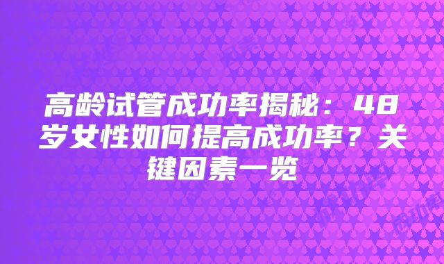 高龄试管成功率揭秘：48岁女性如何提高成功率？关键因素一览