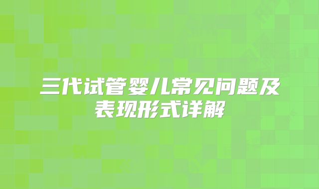 三代试管婴儿常见问题及表现形式详解