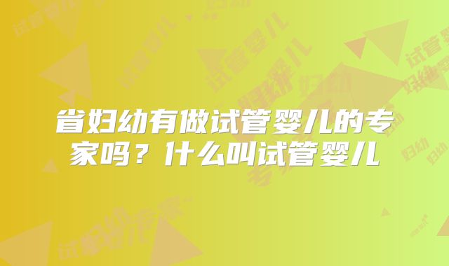 省妇幼有做试管婴儿的专家吗?什么叫试管婴儿