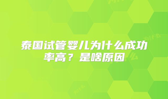 泰国试管婴儿为什么成功率高?是啥原因