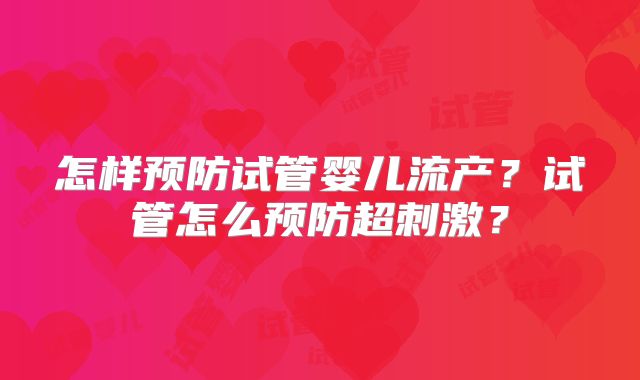 怎样预防试管婴儿流产？试管怎么预防超刺激？