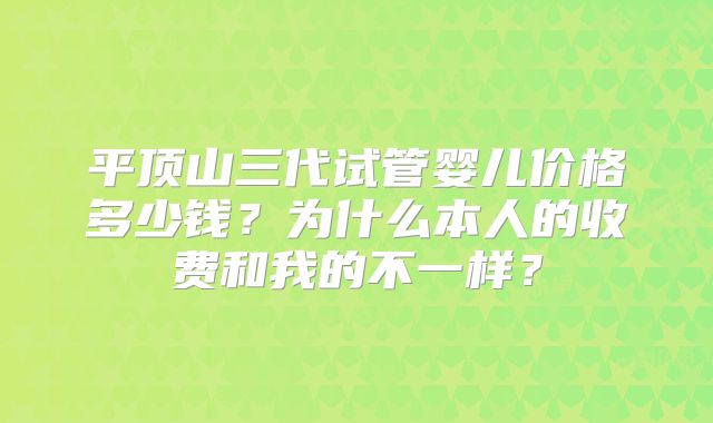 平顶山三代试管婴儿价格多少钱?为什么本人的收费和我的不一样?