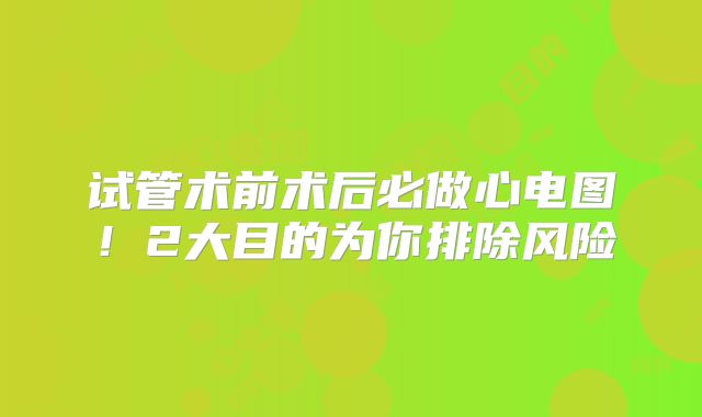 试管术前术后必做心电图!2大目的为你排除风险