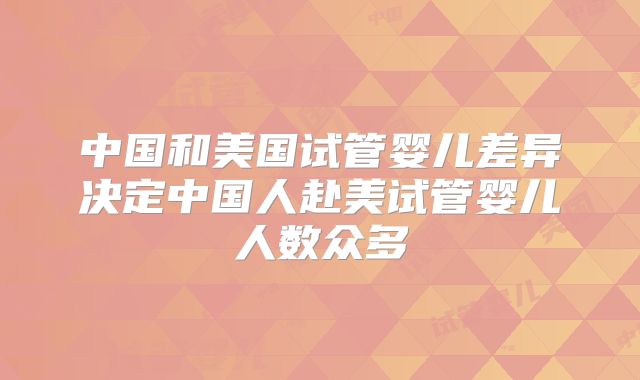 中国和美国试管婴儿差异决定中国人赴美试管婴儿人数众多