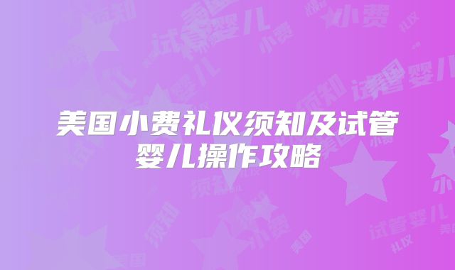 美国小费礼仪须知及试管婴儿操作攻略