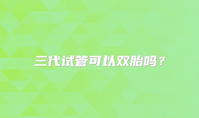 三代试管可以双胎吗?