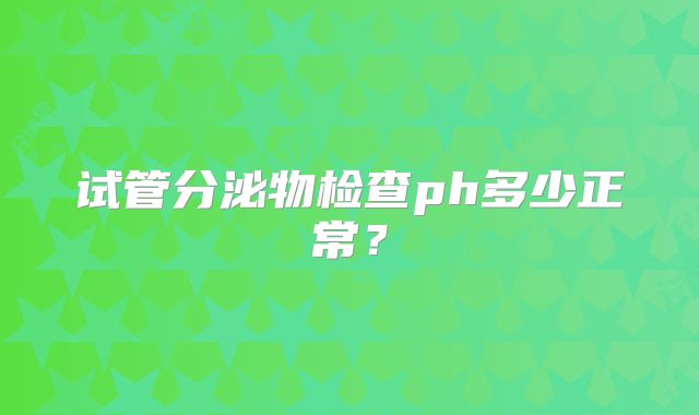 试管分泌物检查ph多少正常?