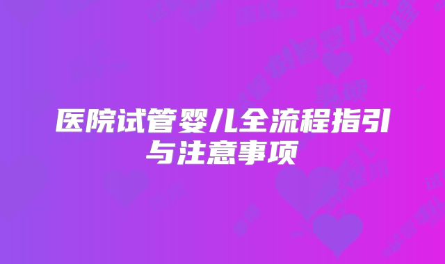医院试管婴儿全流程指引与注意事项