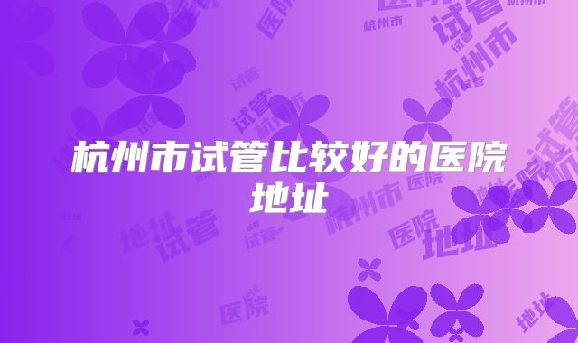 杭州市试管比较好的医院地址
