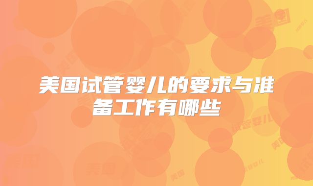 美国试管婴儿的要求与准备工作有哪些