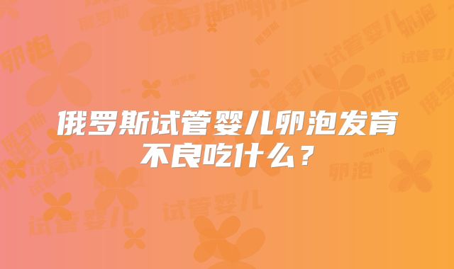 俄罗斯试管婴儿卵泡发育不良吃什么？