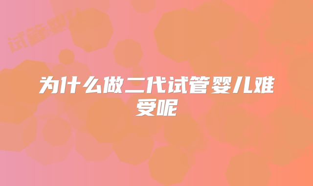 为什么做二代试管婴儿难受呢