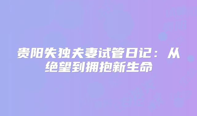 贵阳失独夫妻试管日记：从绝望到拥抱新生命