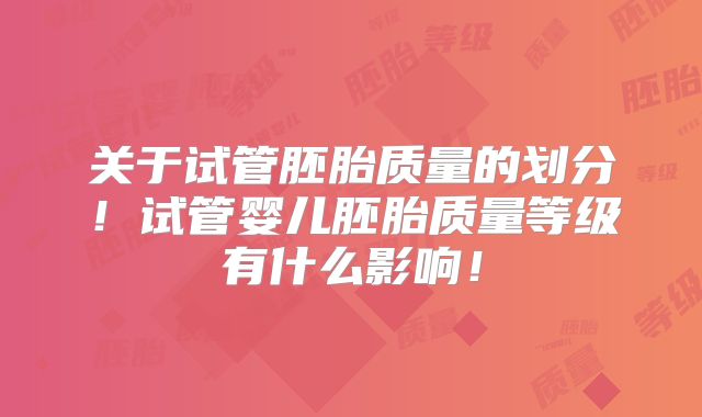 关于试管胚胎质量的划分!试管婴儿胚胎质量等级有什么影响!