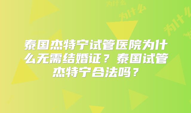 泰国杰特宁试管医院为什么无需结婚证?泰国试管杰特宁合法吗?