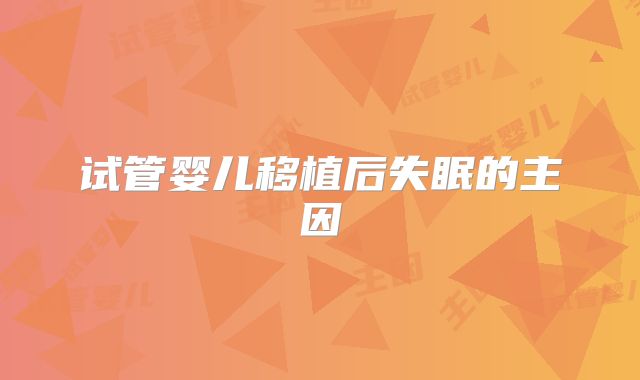 试管婴儿移植后失眠的主因