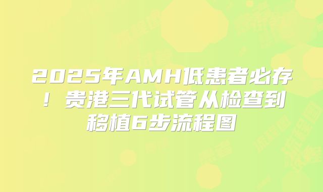 2025年AMH低患者必存!贵港三代试管从检查到移植6步流程图