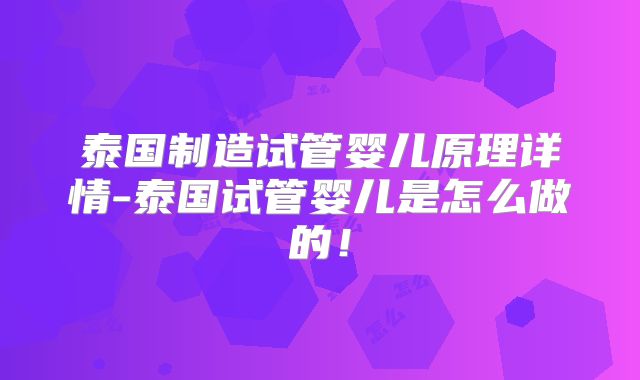 泰国制造试管婴儿原理详情-泰国试管婴儿是怎么做的！