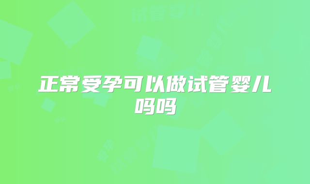 正常受孕可以做试管婴儿吗吗
