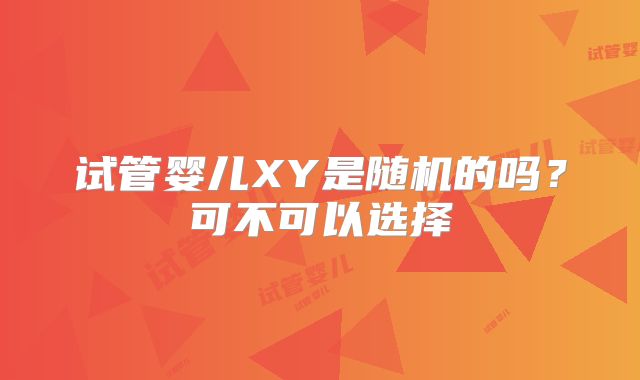 试管婴儿XY是随机的吗?可不可以选择