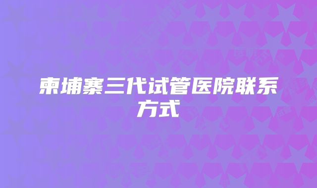 柬埔寨三代试管医院联系方式
