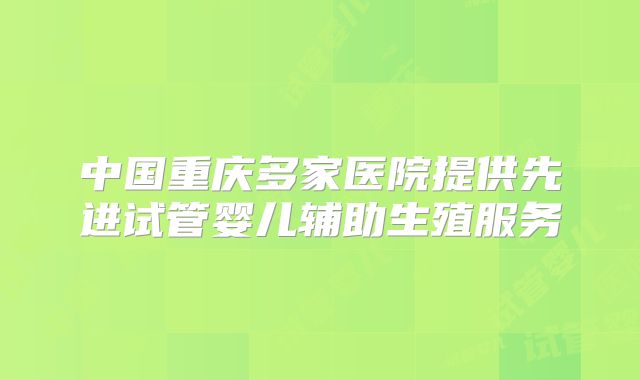 中国重庆多家医院提供先进试管婴儿辅助生殖服务