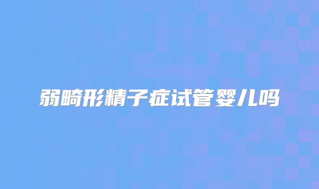 弱畸形精子症试管婴儿吗