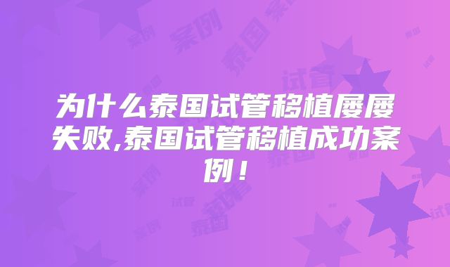 为什么泰国试管移植屡屡失败,泰国试管移植成功案例!
