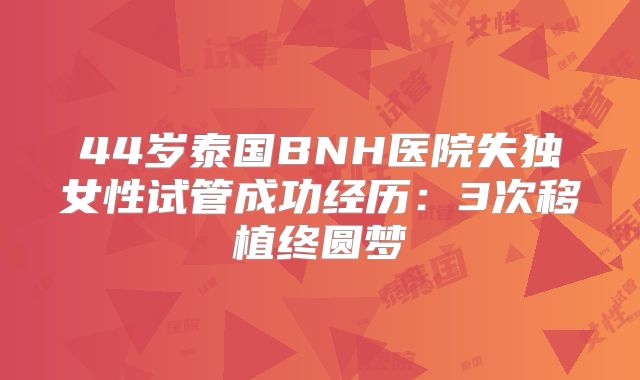 44岁泰国BNH医院失独女性试管成功经历:3次移植终圆梦