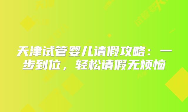 天津试管婴儿请假攻略:一步到位,轻松请假无烦恼