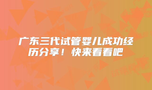 广东三代试管婴儿成功经历分享!快来看看吧
