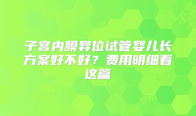 子宫内膜异位试管婴儿长方案好不好?费用明细看这篇