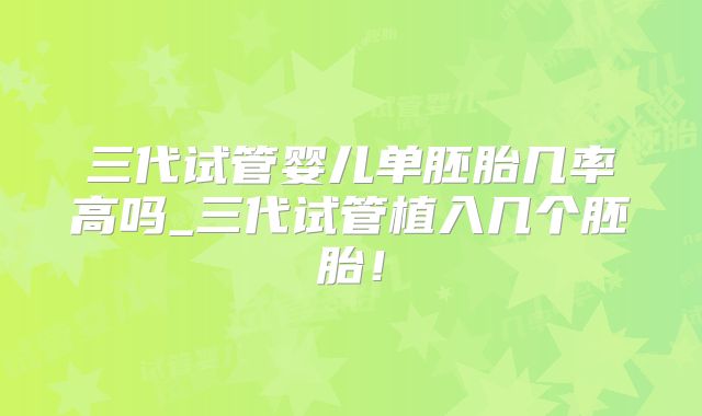 三代试管婴儿单胚胎几率高吗_三代试管植入几个胚胎！
