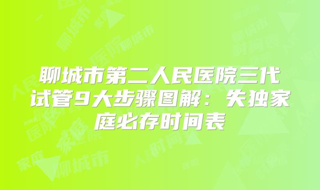 聊城市第二人民医院三代试管9大步骤图解:失独家庭必存时间表