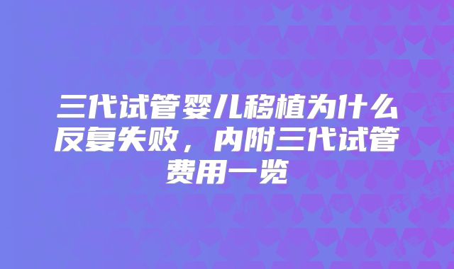 三代试管婴儿移植为什么反复失败,内附三代试管费用一览