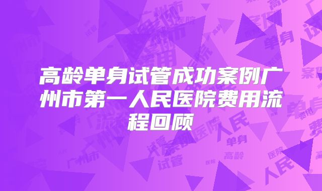 高龄单身试管成功案例广州市第一人民医院费用流程回顾