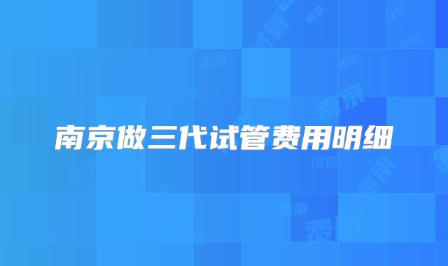 南京做三代试管费用明细