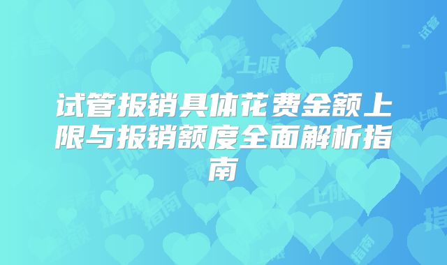 试管报销具体花费金额上限与报销额度全面解析指南