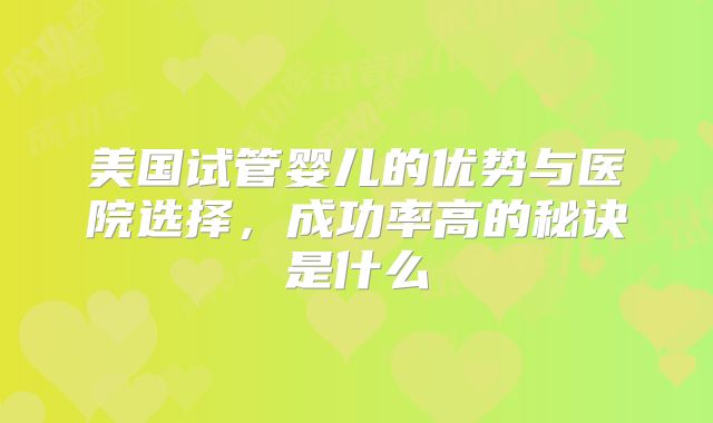 美国试管婴儿的优势与医院选择,成功率高的秘诀是什么