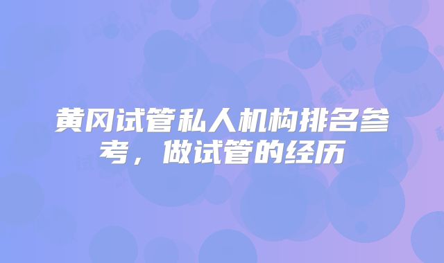 黄冈试管私人机构排名参考,做试管的经历