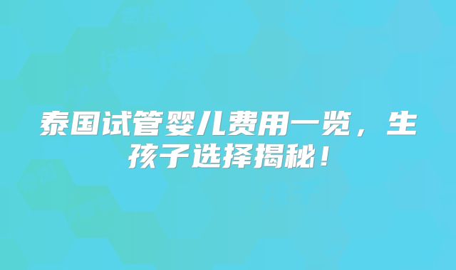 泰国试管婴儿费用一览，生孩子选择揭秘！