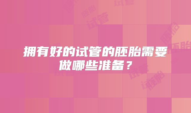 拥有好的试管的胚胎需要做哪些准备？