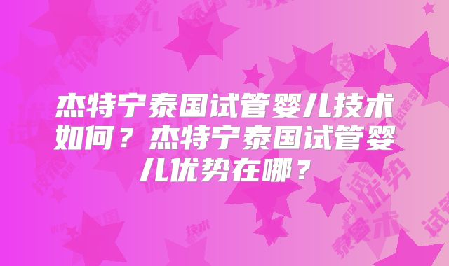 杰特宁泰国试管婴儿技术如何?杰特宁泰国试管婴儿优势在哪?