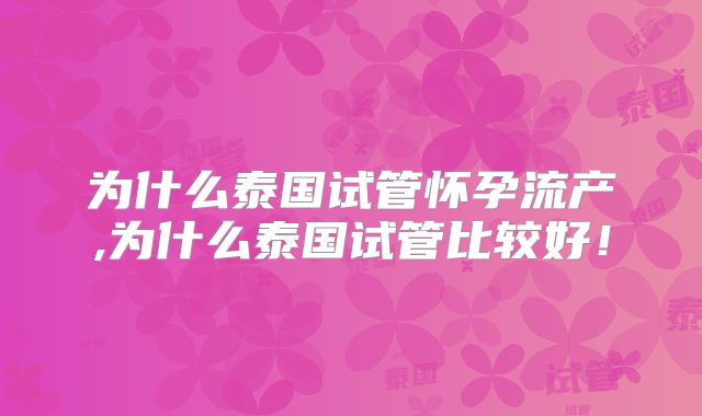 为什么泰国试管怀孕流产,为什么泰国试管比较好!