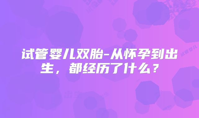 试管婴儿双胎-从怀孕到出生,都经历了什么?