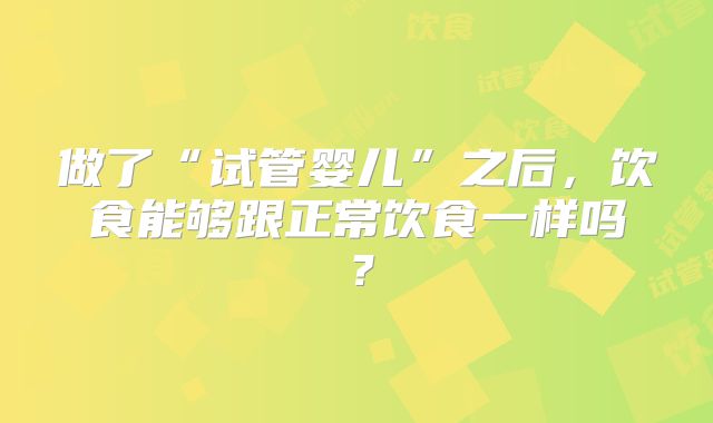 做了“试管婴儿”之后,饮食能够跟正常饮食一样吗?